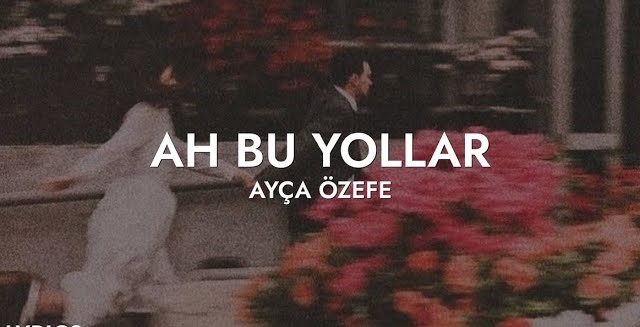 Ayça Özefe ah bu yollar