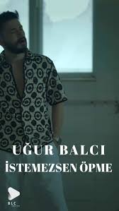 Uğur Balcı İstemezsen Öpme